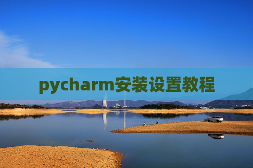 pycharm安装设置教程 pycharm安装设置教程